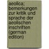 Aeolica; Bemerkungen zur Kritik und Sprache der aeolischen Inschriften (German Edition)