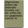 Allgemeines Lexikon Der Bildenden Künstler Von Der Antike Bis Zur Gegenwart, Volume 15 door Onbekend