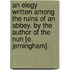 An Elegy Written Among the Ruins of an Abbey. by the Author of the Nun [E. Jerningham].