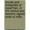 Annals and Antiquities of Rajast'Han, Or the Central and Western Rajpoot State of India door James Tod
