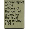 Annual Report of the Officers of the Town of Albany for the Fiscal Year Ending . (1961) door Albany