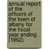 Annual Report of the Officers of the Town of Albany for the Fiscal Year Ending . (1962)