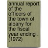 Annual Report of the Officers of the Town of Albany for the Fiscal Year Ending . (1972) door Albany