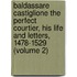 Baldassare Castiglione the Perfect Courtier, His Life and Letters, 1478-1529 (Volume 2)