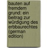 Bauten Auf Fremdem Grund: Ein Beitrag Zur Würdigung Des Erbbaurechtes (German Edition) door Grünberg Karl