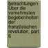 Betrachtungen Über Die Vornehmsten Begebenheiten Der Französischen Revolution, Part 6