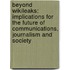 Beyond Wikileaks: Implications for the Future of Communications, Journalism and Society