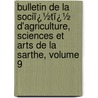 Bulletin De La Sociï¿½Tï¿½ D'Agriculture, Sciences Et Arts De La Sarthe, Volume 9 door Sciences Et Ar Soci T. D'agric