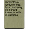 Chronicles of London Bridge: by an Antiquary, i.e. Richard Thomson. With illustrations. door Onbekend