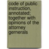 Code of Public Instruction, Annotated; Together with Opinions of the Attorney Gernerals door Josephine C. Preston