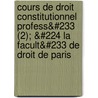 Cours de Droit Constitutionnel Profess&#233 (2); &#224 La Facult&#233 de Droit de Paris door Pellegrino Rossi