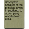Descriptive Account of the principal towns in Scotland, to accompany Wood's Town Atlas. door Onbekend