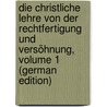 Die Christliche Lehre Von Der Rechtfertigung Und Versöhnung, Volume 1 (German Edition) by Ritschl Albrecht