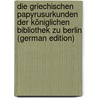 Die Griechischen Papyrusurkunden Der Königlichen Bibliothek Zu Berlin (German Edition) door Adolf Schmidt Wilhelm