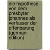 Die Hypothese Von Dem Presbyter Johannes Als Verfasser Der Offenbarung (German Edition) by Ernst Ferdinand] [Guericke Heinrich
