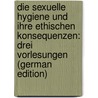 Die Sexuelle Hygiene Und Ihre Ethischen Konsequenzen: Drei Vorlesungen (German Edition) door Ribbing Seved