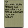 Die Staatsrechtliche Stellung Des Statthalters Von Elsass-Lothringen . (German Edition) by Thomas Erich