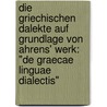 Die griechischen Dalekte auf Grundlage von Ahrens' Werk: "De Graecae linguae dialectis" by Ulrich Meister