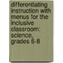 Differentiating Instruction with Menus for the Inclusive Classroom: Science, Grades 6-8