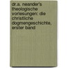 Dr.A. Neander's theologische Vorlesungen: Die christliche Dogmengeschichte, Erster Band door Johann August Neander