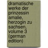 Dramatische Werke Der Prinzessin Amalie, Herzogin Zu Sachsen, Volume 3 (German Edition) by Édouard Duboc Charles