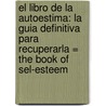 El Libro de la Autoestima: La Guia Definitiva Para Recuperarla = The Book of Sel-Esteem by Joe Rubino