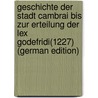 Geschichte der Stadt Cambrai bis zur Erteilung der Lex Godefridi(1227) (German Edition) by Reinecke Wilhelm
