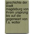 Geschichte der stadt Magdeburg von ihrem ursprung bis auf die gegenwart von F.A. Wolter