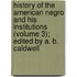 History of the American Negro and His Institutions (Volume 3); Edited by A. B. Caldwell