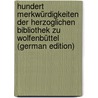 Hundert Merkwürdigkeiten Der Herzoglichen Bibliothek Zu Wolfenbüttel (German Edition) door Philipp Christian Schönemann Karl