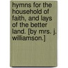Hymns for the Household of Faith, and Lays of the Better Land. [By Mrs. J. Williamson.] door Mrs J. Williamson