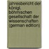 Jahresbericht Der Königl. Böhmischen Gesellschaft Der Wissenschaften (German Edition)