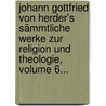 Johann Gottfried Von Herder's Sämmtliche Werke Zur Religion Und Theologie, Volume 6... by Johann Gottfried Herder