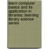 Learn Computer Basics and Its Application in Libraries: Learning Library Science Series
