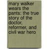 Mary Walker Wears the Pants: The True Story of the Doctor, Reformer, and Civil War Hero door Cheryl Harness