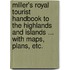 Miller's Royal Tourist Handbook to the Highlands and Islands ... with Maps, Plans, Etc.