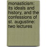 Monasticism: Its Ideals And History, And The Confessions Of St. Augustine: Two Lectures door Ernest Edward Kellett