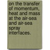 On the Transfer of Momentum, Heat and Mass at the Air-Sea and Air-Sea Spray Interfaces. by James A. Mueller
