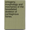 Ontogeny, Morphology and Mechanics of the Tessellated Skeleton of Cartilaginous Fishes. door Mason N. Dean