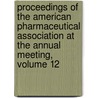 Proceedings of the American Pharmaceutical Association at the Annual Meeting, Volume 12 by Association American Pharma