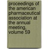Proceedings of the American Pharmaceutical Association at the Annual Meeting, Volume 59 by Association American Pharma