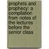 Prophets and Prophecy: a Compilation from Notes of the Lectures Before the Senior Class