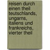 Reisen Durch Einen Theil Teutschlands, Ungarns, Italiens Und Frankreichs, Vierter Theil door Ernst Moritz Arndt