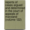 Reports Of Cases Argued And Determined In The Court Of Appeals Of Maryland (Volume 122) door Maryland. Court Of Appeals