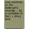 Rose Mortimer; or, the Ballet-Girl's revenge ... By a Comedian of the T. R. Drury Lane. by Rose Mortimer