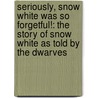Seriously, Snow White Was So Forgetful!: The Story of Snow White as Told by the Dwarves door Nancy Loewen