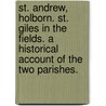 St. Andrew, Holborn. St. Giles in the Fields. A historical account of the two parishes. door Onbekend