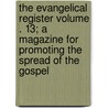 The Evangelical Register Volume . 13; A Magazine for Promoting the Spread of the Gospel by Books Group