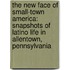 The New Face of Small-Town America: Snapshots of Latino Life in Allentown, Pennsylvania