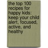 The Top 100 Recipes For Happy Kids: Keep Your Child Alert, Focused, Active, And Healthy door Gemini Adams